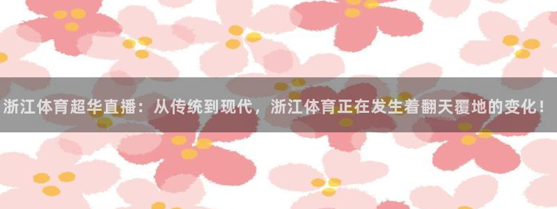 松鼠直播nba：浙江体育超华直播：从传统到现代，浙江体育正在发生着翻天覆地的变化！