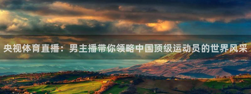 松鼠直播.：央视体育直播：男主播带你领略中国顶级运动员的世界风采