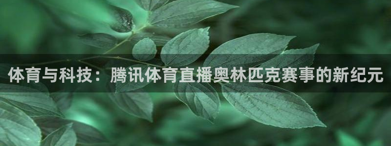 松鼠直播体育免费：体育与科技：腾讯体育直播奥林匹克赛事的新纪元